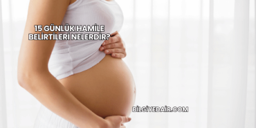 15 Günlük Hamile Belirtileri Nelerdir?