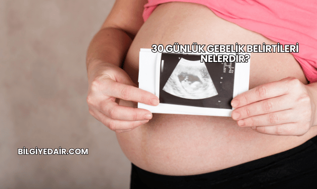 30 Günlük Gebelik Belirtileri Nelerdir?