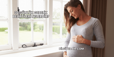 30 Günlük Gebelik Belirtileri Nelerdir?