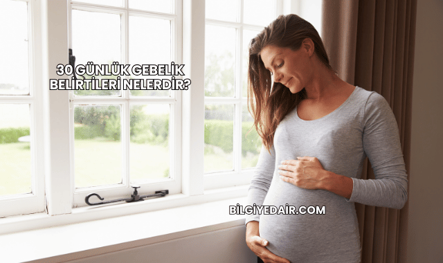 30 Günlük Gebelik Belirtileri Nelerdir?