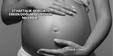 37 Haftalık Gebelikte Erken Doğum Belirtileri Nelerdir (2)