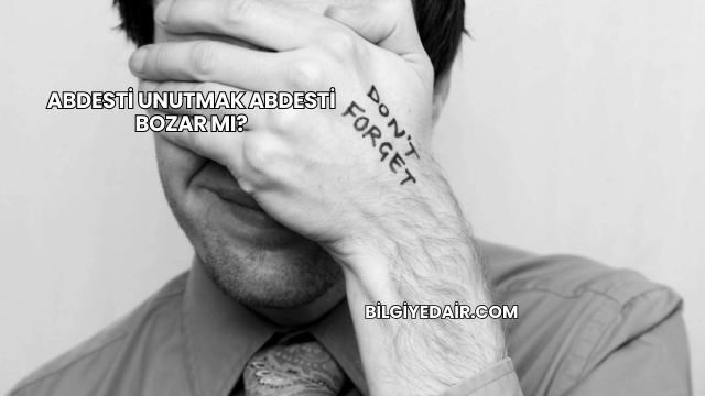 Abdesti Unutmak Abdesti Bozar mı?