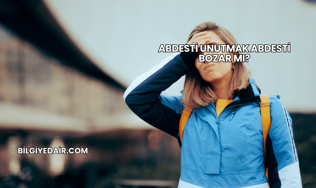 Abdesti Unutmak Abdesti Bozar mı?