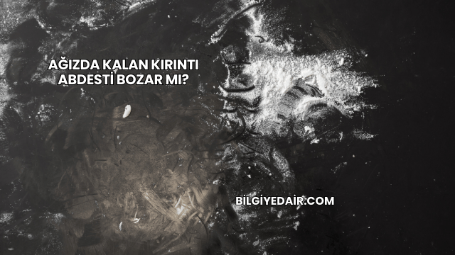 Ağızda Kalan Kırıntı Abdesti Bozar mı?