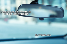 Arka Camları Otomatik Yapma Maliyeti 2025