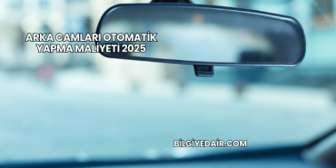 Arka Camları Otomatik Yapma Maliyeti 2025