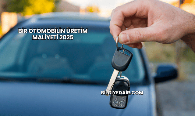 Bir Otomobilin Üretim Maliyeti 2025