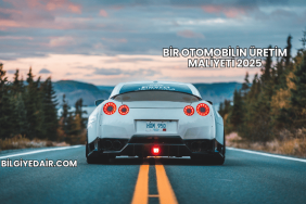 Bir Otomobilin Üretim Maliyeti 2025