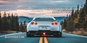 Bir Otomobilin Üretim Maliyeti 2025