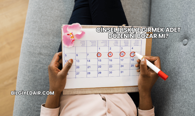 Cinsel İlişkiye Girmek Adet Düzenini Bozar mı?