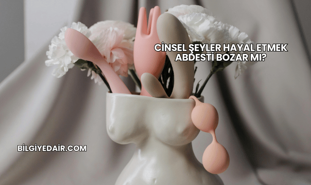 Cinsel Şeyler Hayal Etmek Abdesti Bozar mı?
