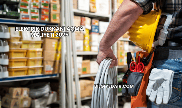Elektrik Dükkanı Açma Maliyeti 2025