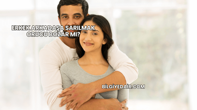 Erkek Arkadaşa Sarılmak Orucu Bozar mı?