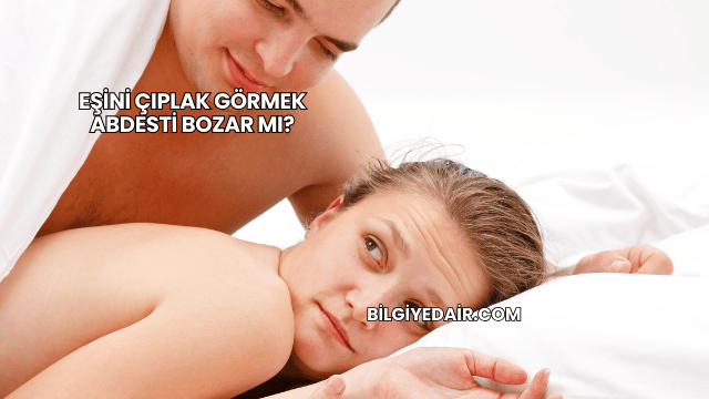 Eşini Çıplak Görmek Abdesti Bozar mı?