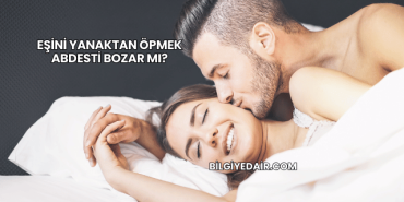 Eşini Yanaktan Öpmek Abdesti Bozar mı?