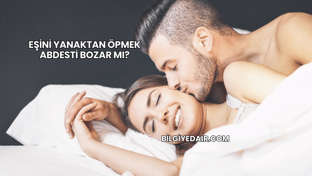 Eşini Yanaktan Öpmek Abdesti Bozar mı?