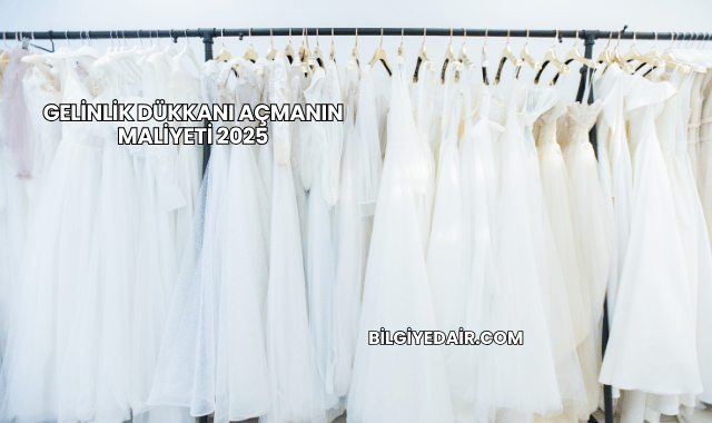 Gelinlik Dükkanı Açmanın Maliyeti 2025