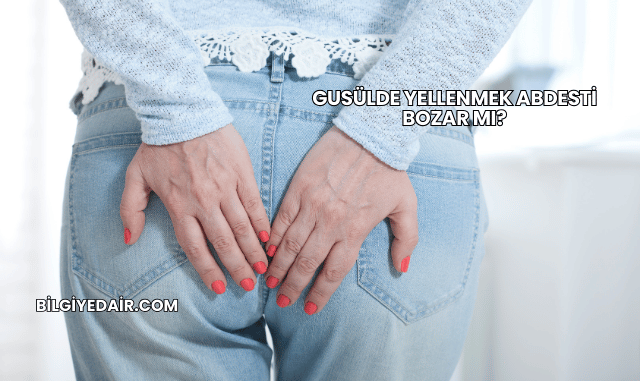 Gusülde Yellenmek Abdesti Bozar mı?