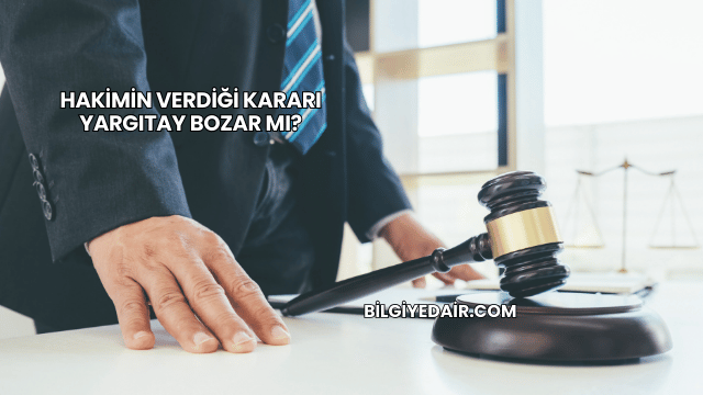 Hakimin Verdiği Kararı Yargıtay Bozar mı?