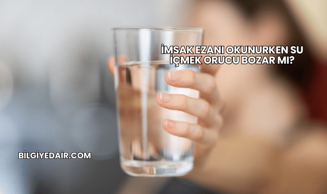 İmsak Ezanı Okunurken Su İçmek Orucu Bozar mı?
