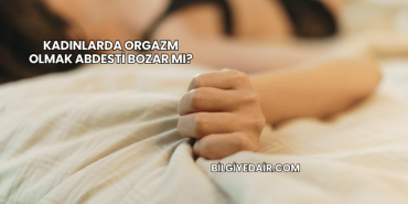 Kadınlarda Orgazm Olmak Abdesti Bozar mı?