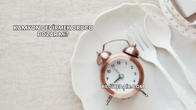 Kamyon Devirmek Orucu Bozar mı?