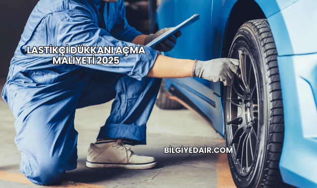 Lastikçi Dükkanı Açma Maliyeti 2025