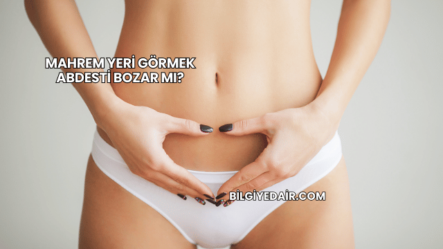 Mahrem Yeri Görmek Abdesti Bozar mı?