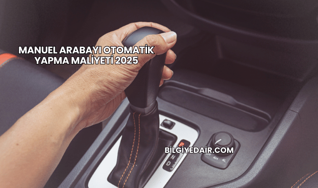 Manuel Arabayı Otomatik Yapma Maliyeti 2025