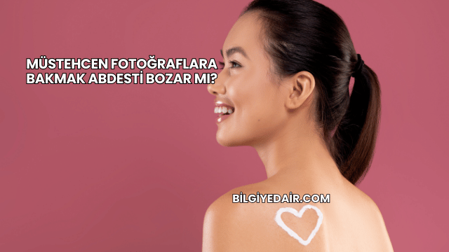 Müstehcen Fotoğraflara Bakmak Abdesti Bozar mı?