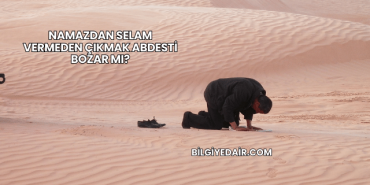 Namazdan Selam Vermeden Çıkmak Abdesti Bozar mı?