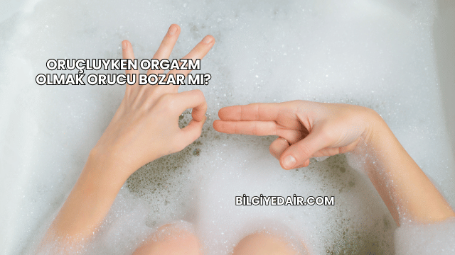 Oruçluyken Orgazm Olmak Orucu Bozar mı?