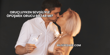 Oruçluyken Sevgiliyle Öpüşmek Orucu Bozar mı?