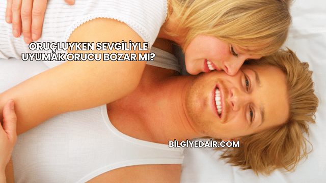 Oruçluyken Sevgiliyle Uyumak Orucu Bozar mı?