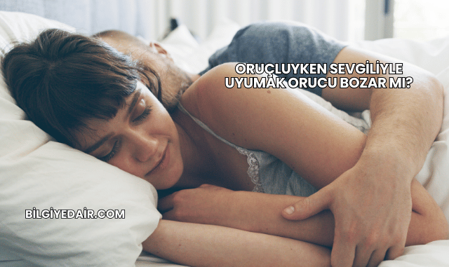Oruçluyken Sevgiliyle Uyumak Orucu Bozar mı?