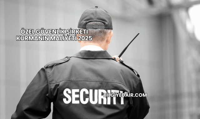 Özel Güvenlik Şirketi Kurmanın Maliyeti 2025