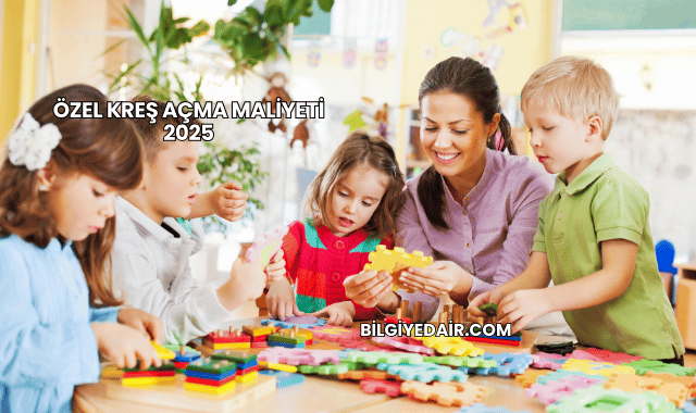 Özel Kreş Açma Maliyeti 2025
