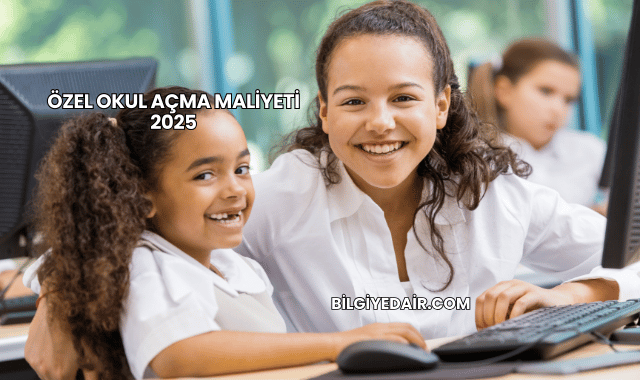 Özel Okul Açma Maliyeti 2025