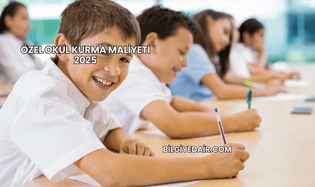 Özel Okul Kurma Maliyeti 2025