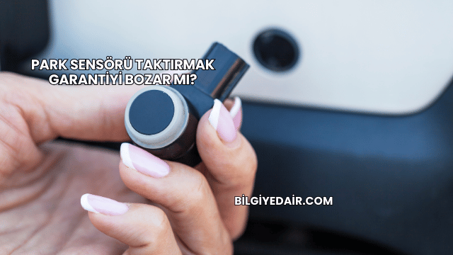 Park Sensörü Taktırmak Garantiyi Bozar mı?