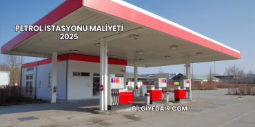 Petrol İstasyonu Maliyeti 2025