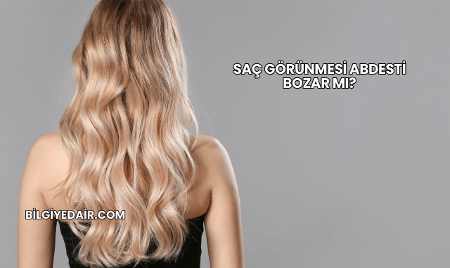 Saç Görünmesi Abdesti Bozar mı?