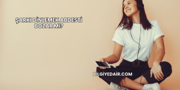 Şarkı Dinlemek Abdesti Bozar mı?