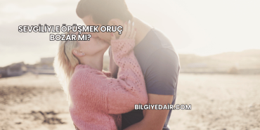 Sevgiliyle Öpüşmek Oruç Bozar mı?
