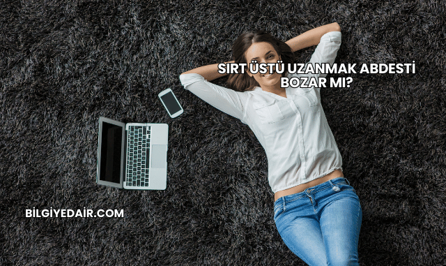 Sırt Üstü Uzanmak Abdesti Bozar mı?