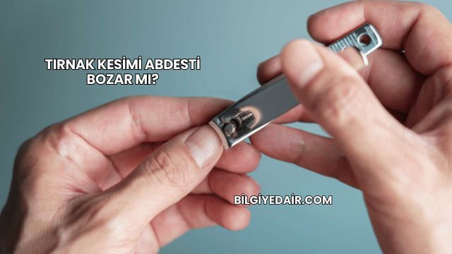 Tırnak Kesimi Abdesti Bozar mı?