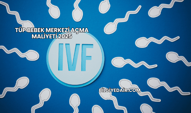 Tüp Bebek Merkezi Açma Maliyeti 2025