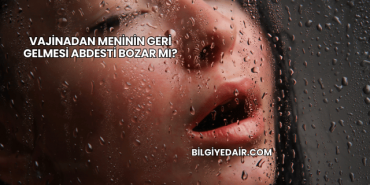 Vajinadan Meninin Geri Gelmesi Abdesti Bozar mı?