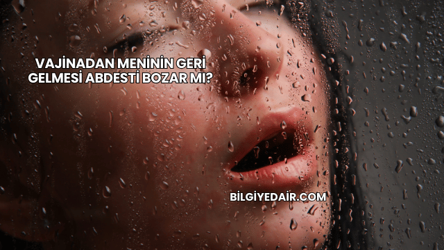Vajinadan Meninin Geri Gelmesi Abdesti Bozar mı?