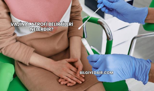 Vajinal Atrofi Belirtileri Nelerdir?